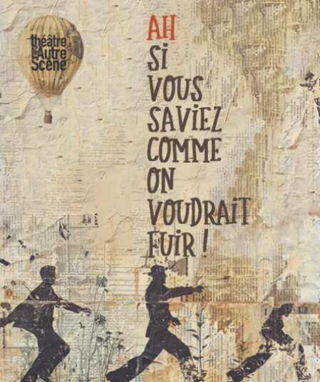 Affiche du spectacle : Ah si vous saviez comme on voudrait fuir